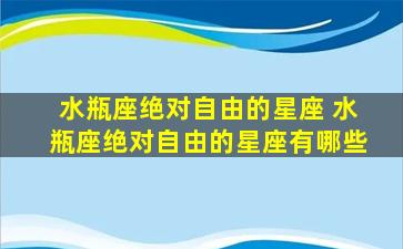 水瓶座绝对自由的星座 水瓶座绝对自由的星座有哪些